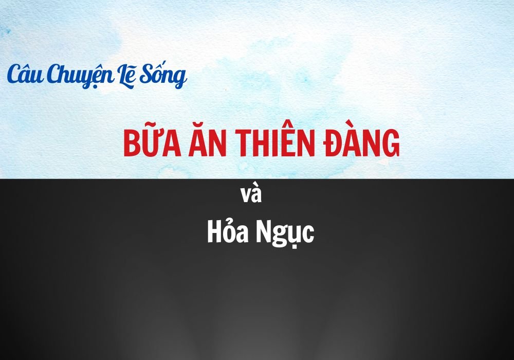 Câu Chuyện Lẽ Sống – Bài 44: Bữa Ăn Thiên Ðàng Và Hỏa Ngục